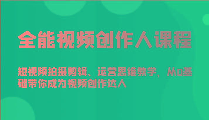 全能视频创作人课程-短视频拍摄剪辑、运营思维教学，从0基础带你成为视频创作达人-瀚宇网创