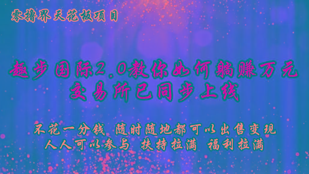 零撸天花板，不花一分钱，趣步2.0教你如何躺赚万元，交易所现已同步上线-瀚宇网创