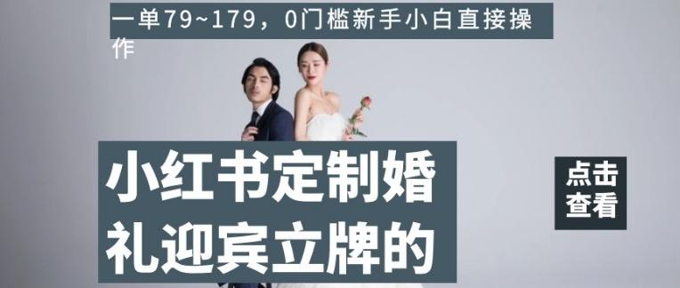 小红书定制婚礼迎宾立牌的项目,一单79~179,0门槛新手小白直接操作【揭秘】-瀚宇网创