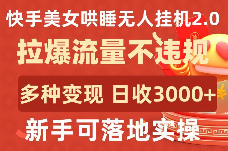 快手美女哄睡无人挂机2.0.拉爆流量不违规，多种变现途径，日收3000+，新手可落地实操【揭秘】-瀚宇网创