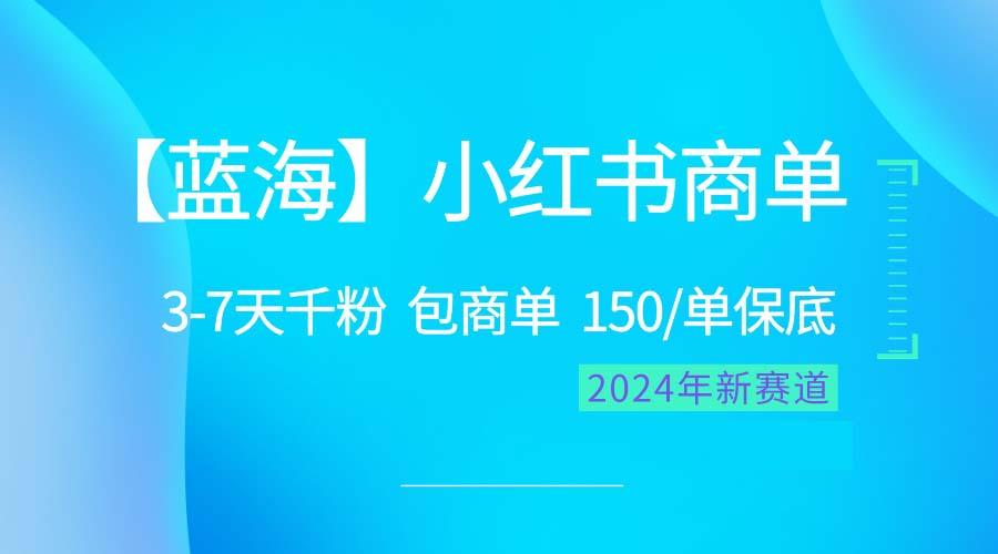 2024蓝海项目【小红书商单】超级简单，快速千粉，最强蓝海，百分百赚钱-瀚宇网创