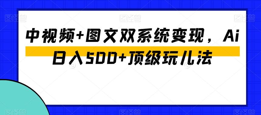 中视频+图文双系统变现，Ai日入500+顶级玩儿法-瀚宇网创