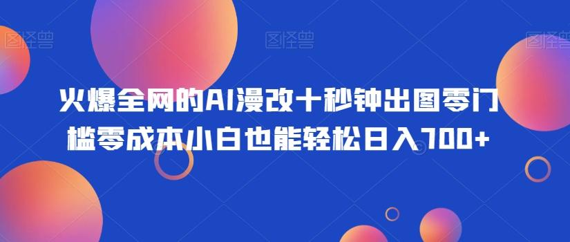 火爆全网的AI漫改十秒钟出图零门槛零成本小白也能轻松日入700+-瀚宇网创