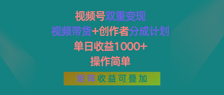 视频号双重变现，视频带货+创作者分成计划 , 单日收益1000+，操作简单，矩阵收益叠加-瀚宇网创
