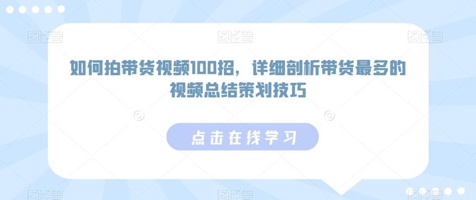 如何拍带货视频100招，详细剖析带货最多的视频总结策划技巧-瀚宇网创
