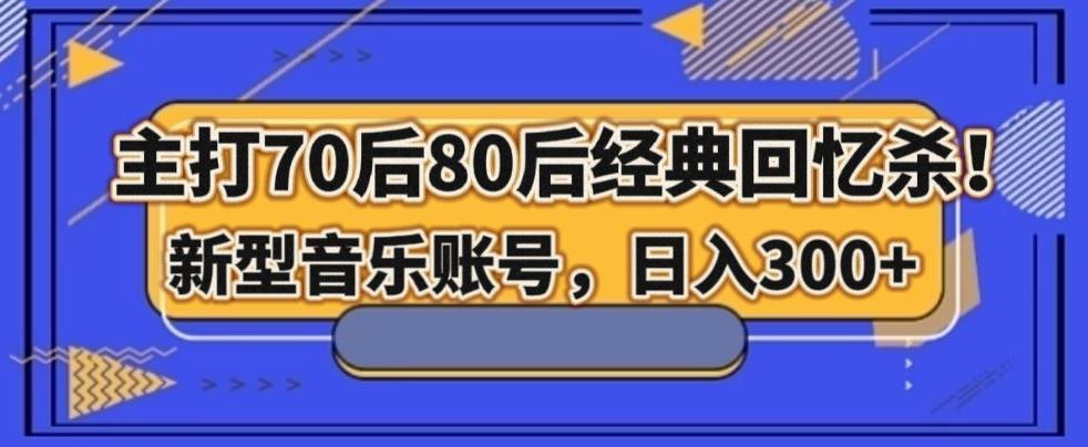 主打70后80后经典回忆杀！新型音乐账号，日入300+-瀚宇网创