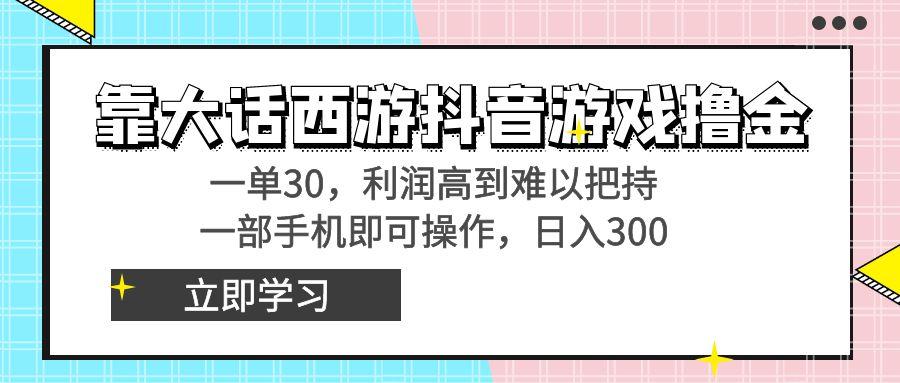 靠大话西游抖音游戏撸金，一单30，利润高到难以把持，一部手机即可操作…-瀚宇网创