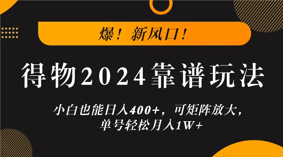 爆！新风口！小白也能日入400+，得物2024靠谱玩法，可矩阵放大，单号轻松月入1W+-瀚宇网创