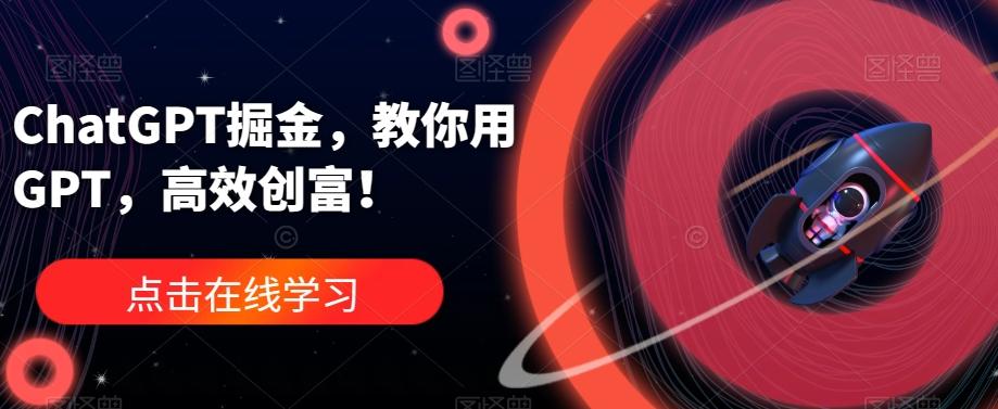 ChatGPT掘金,教你用GPT,高效创富!-瀚宇网创