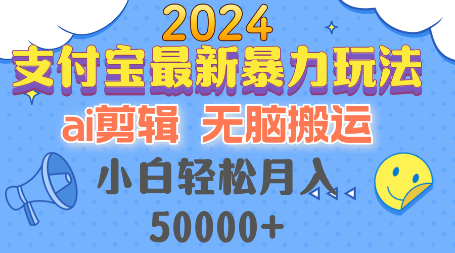 2024支付宝最新暴力玩法，AI剪辑，无脑搬运，小白轻松月入50000+-瀚宇网创