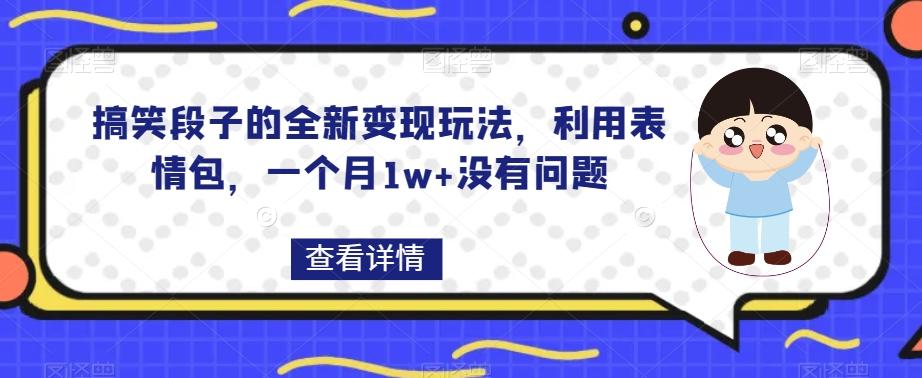 搞笑段子的全新变现玩法，利用表情包，一个月1w+没有问题【揭秘】-瀚宇网创