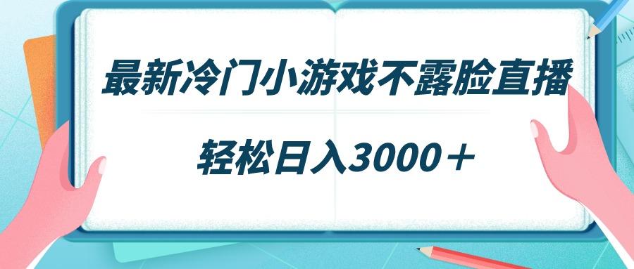 最新冷门小游戏不露脸直播，场观稳定几千，轻松日入3000＋-瀚宇网创
