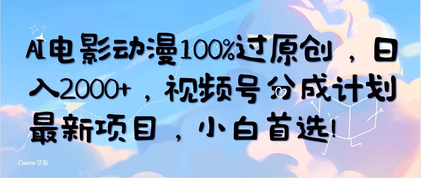 (10052期)AI电影动漫100%过原创,日入2000+,视频号分成计划最新项目,小白首选!-瀚宇网创