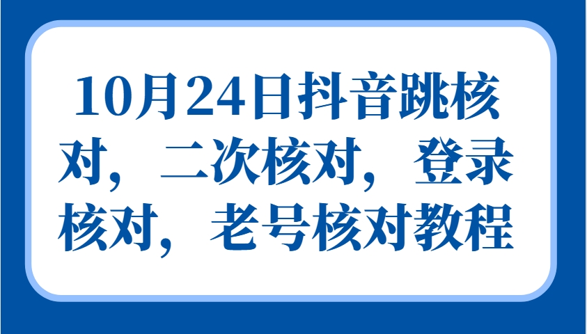 10月24日抖音跳核对，二次核对，登录核对，老号核对教程-瀚宇网创