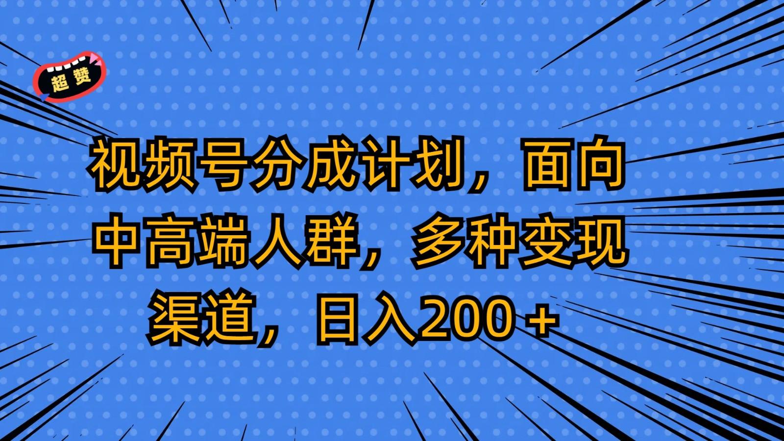视频号分成计划，面向中高端人群，多种变现渠道，日入200＋-瀚宇网创