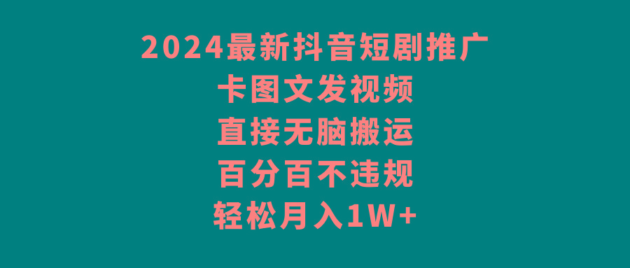 2024最新抖音短剧推广，卡图文发视频 直接无脑搬 百分百不违规 轻松月入1W+-瀚宇网创