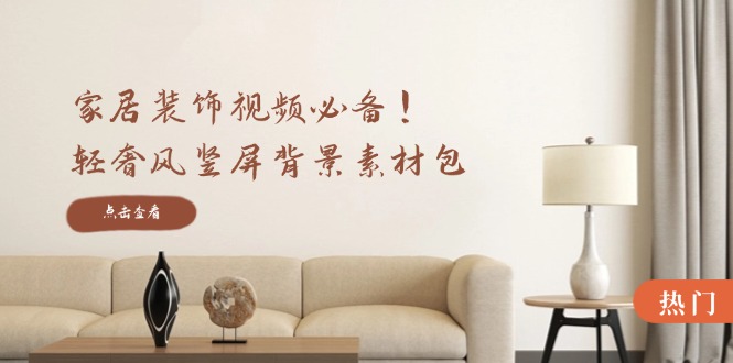 家居装饰视频必备！轻奢风竖屏背景素材包，含清晰、中间虚化、全屏虚化-瀚宇网创