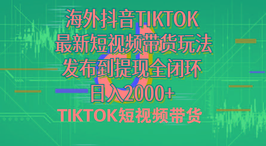 海外短视频带货，最新短视频带货玩法发布到提现全闭环，日入2000+-瀚宇网创