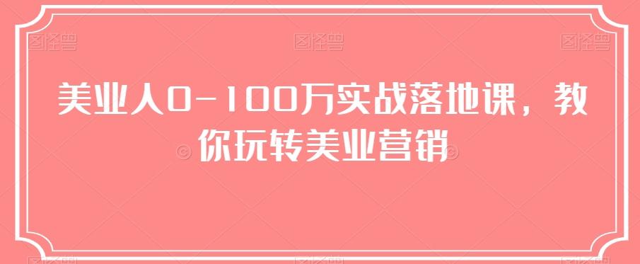 美业人0-100万实战落地课,教你玩转美业营销-瀚宇网创