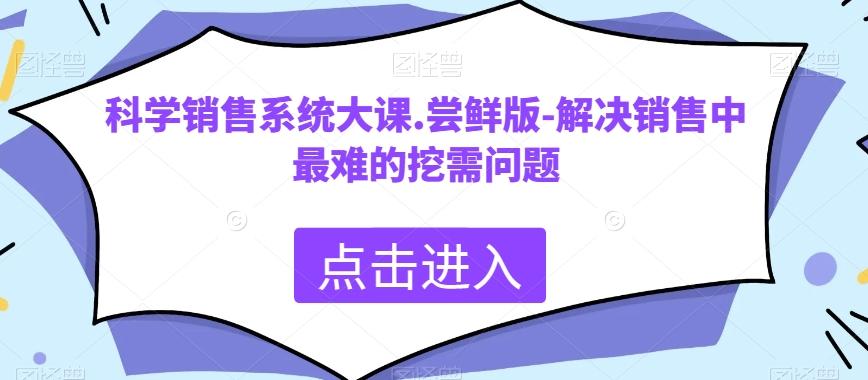 科学销售系统大课.尝鲜版-解决销售中最难的挖需问题-瀚宇网创