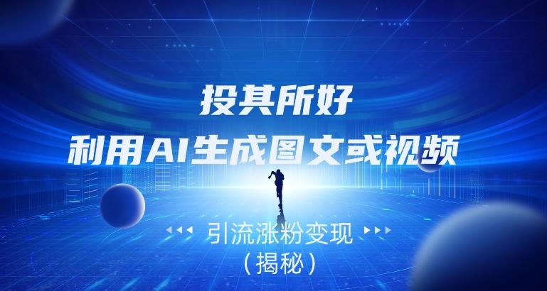 投其所好，利用AI生成图文或视频引流涨粉变现（揭秘）-瀚宇网创