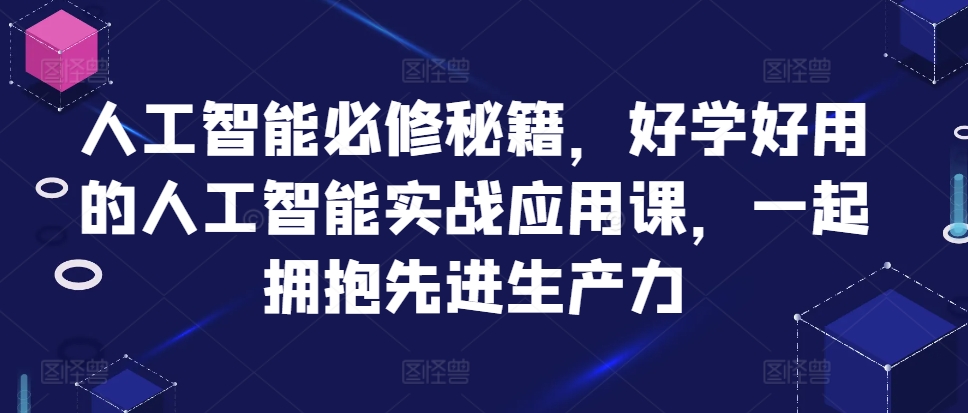人工智能必修秘籍,好学好用的人工智能实战应用课,一起拥抱先进生产力-瀚宇网创