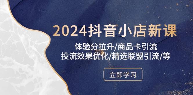 2024抖音小店新课，体验分拉升/商品卡引流/投流效果优化/精选联盟引流/等-瀚宇网创