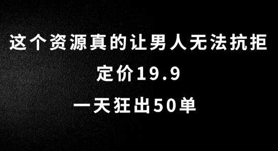 这个资源真的让男人无法抗拒，定价19.9.一天狂出50单【揭秘】-瀚宇网创