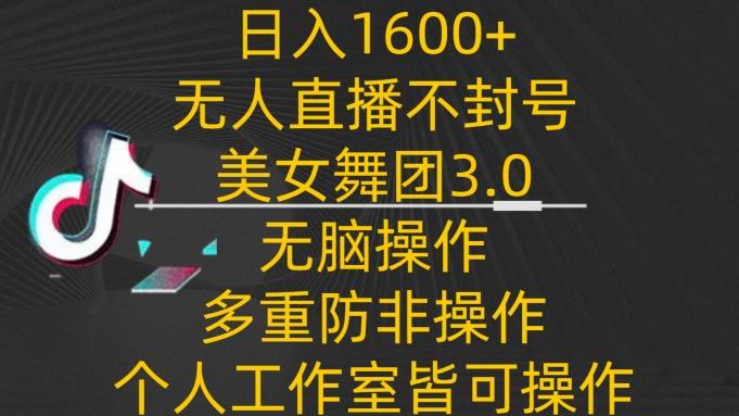 日入1600+，不封号无人直播美女舞团3.0，无脑操作多重防非操作，个人工作制皆可操作【揭秘】-瀚宇网创