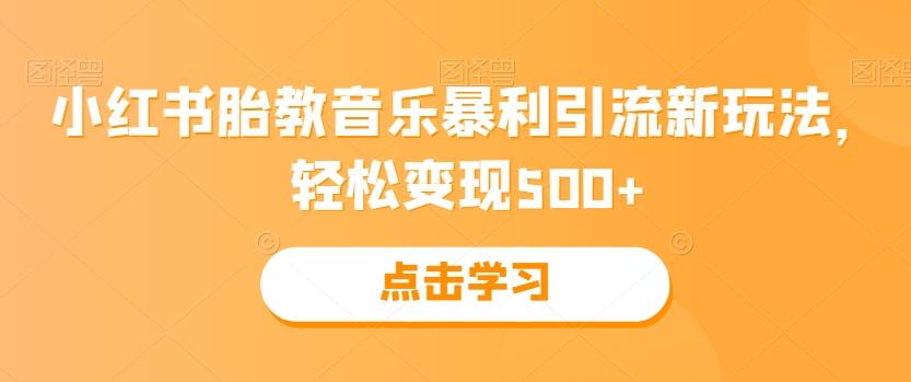 小红书胎教音乐暴利引流新玩法，轻松变现500+-瀚宇网创