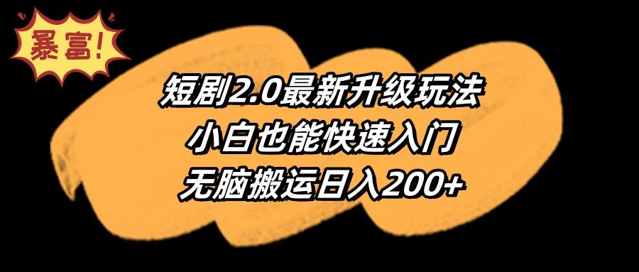 (9375期)短剧2.0最新升级玩法，小白也能快速入门，无脑搬运日入200+-瀚宇网创
