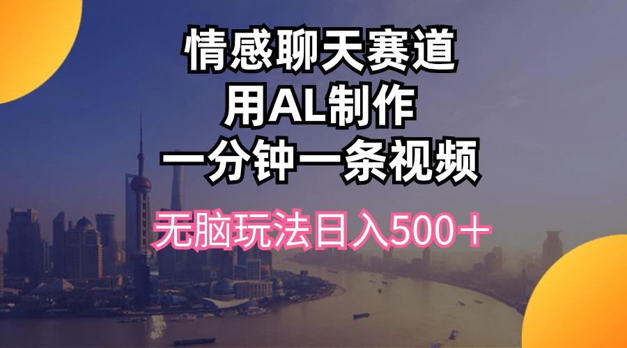 情感聊天赛道用al制作一分钟一条视频无脑玩法日入500＋-瀚宇网创