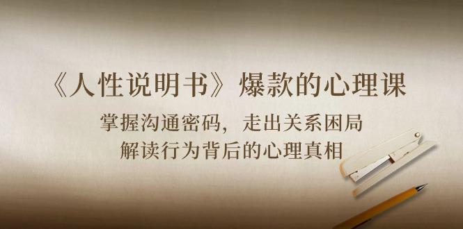 《人性 说明书》爆款的心理课：沟通密码/关系困局/解读行为背后心理真相-瀚宇网创