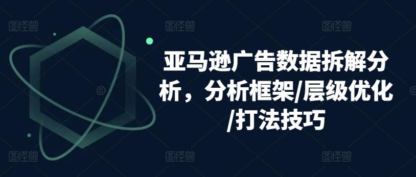 亚马逊广告数据拆解分析，分析框架/层级优化/打法技巧-瀚宇网创