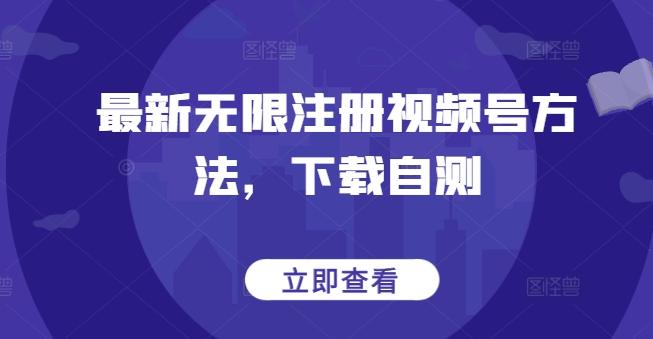 最新无限注册视频号方法，下载自测-瀚宇网创