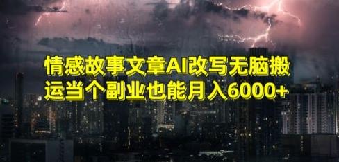 情感故事文章AI改写无脑搬运当个副业也能月入6000+【揭秘】-瀚宇网创