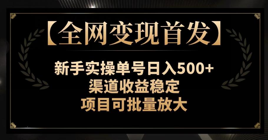 【全网变现首发】新手实操单号日入500+，渠道收益稳定，项目可批量放大【揭秘】-瀚宇网创