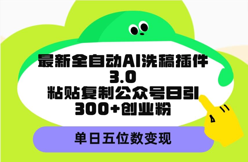 (9662期)最新全自动AI洗稿插件3.0，粘贴复制公众号日引300+创业粉，单日五位数变现-瀚宇网创