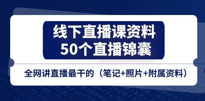 线下直播课资料、50个-直播锦囊，全网讲直播最干的(笔记+照片+附属资料-瀚宇网创