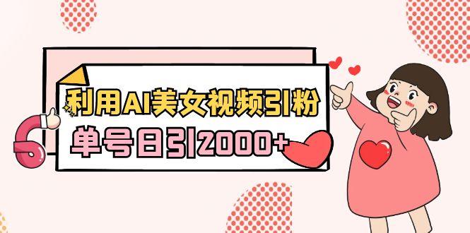 利用AI美女视频引粉，单号日引2000+，新手也能干(教程+软件)-瀚宇网创