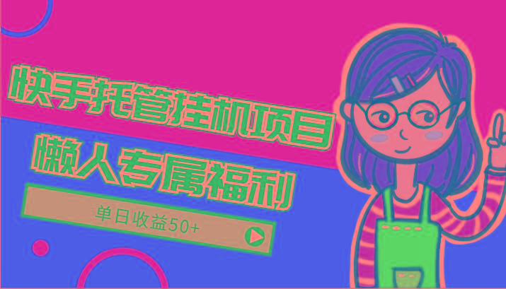 快手托管挂机项目-绿色正规懒人专属福利,单日收益50+-瀚宇网创