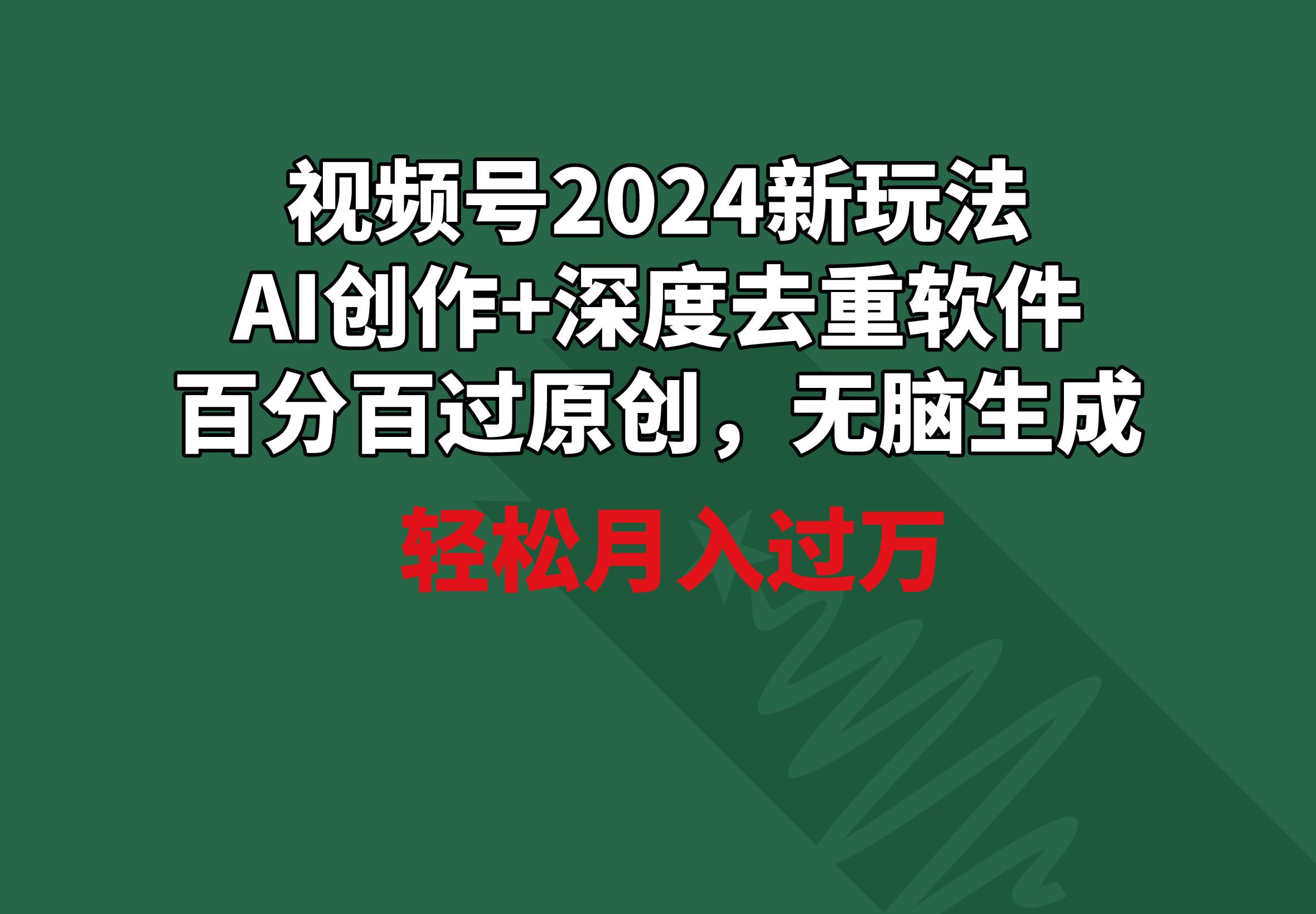 视频号2024新玩法，AI创作+深度去重软件 百分百过原创，无脑生成，月入过万-瀚宇网创