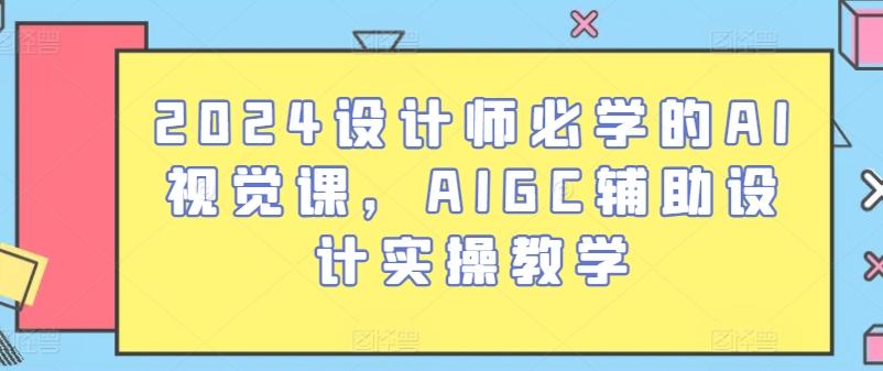 2024设计师必学的AI视觉课,AIGC辅助设计实操教学