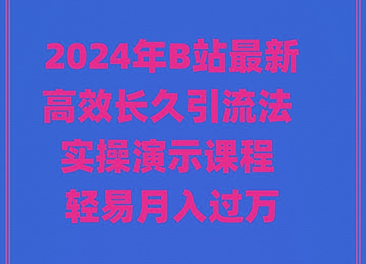 2024年B站最新高效长久引流法 实操演示课程 轻易月入过万-瀚宇网创