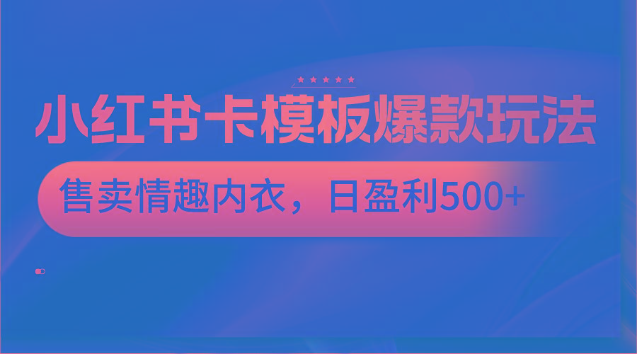 小红书卡模板爆款玩法，售卖情趣内衣，日盈利500+-瀚宇网创