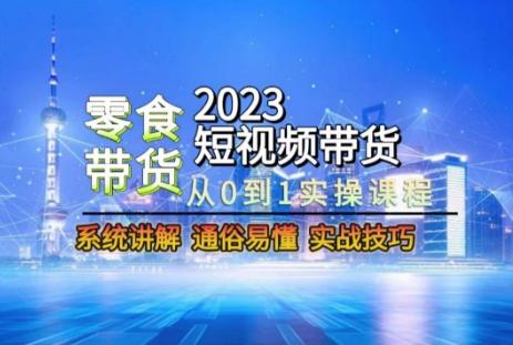 2023短视频带货-零食赛道,从0-1实操课程,系统讲解实战技巧-瀚宇网创