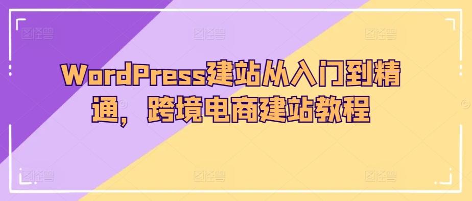 WordPress建站从入门到精通，跨境电商建站教程-瀚宇网创