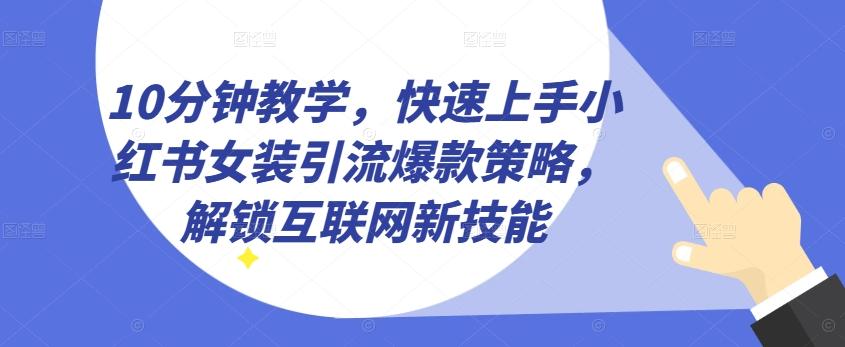 10分钟教学,快速上手小红书女装引流爆款策略,解锁互联网新技能【揭秘】
