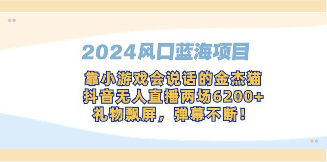 2024风口蓝海项目，靠小游戏会说话的金杰猫，抖音无人直播两场6200+，礼…-瀚宇网创