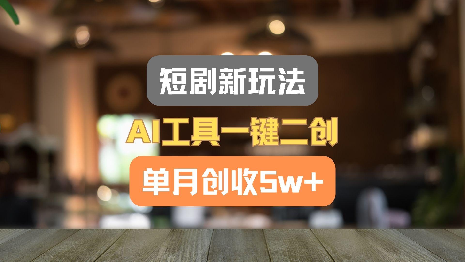 短剧新玩法,AI工具一键二创,单月创收5w+!-瀚宇网创